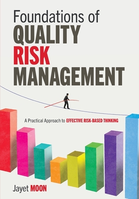 Foundations of Quality Risk Management: A Practical Approach to Effective Risk-Based Thinking - Moon, Jayet