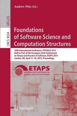 Foundations of Software Science and Computation Structures: 18th International Conference, FOSSACS 2015, Held as Part of the European Joint Conferences on Theory and Practice of Software, ETAPS 2015, London, UK, April 11-18, 2015, Proceedings - Pitts, Andrew (Editor)