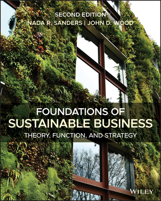 Foundations of Sustainable Business: Theory, Function, and Strategy - Sanders, Nada R, and Wood, John D