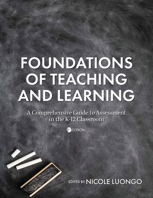 Foundations of Teaching and Learning: A Comprehensive Guide to Assessment in the K-12 Classroom - Luongo, Nicole (Editor)