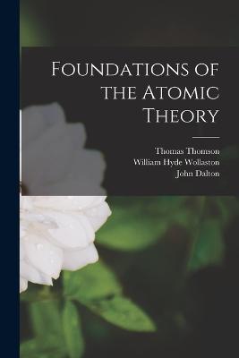 Foundations of the Atomic Theory - Thomson, Thomas, and Dalton, John, and Wollaston, William Hyde