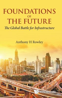 Foundations of the Future: The Global Battle for Infrastructure - Rowley, Anthony H