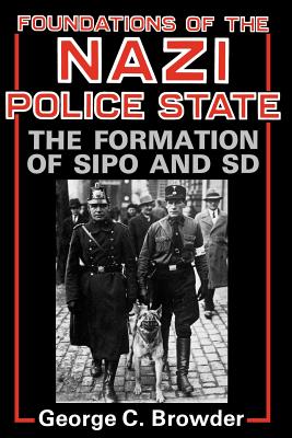 Foundations of the Nazi Police State: The Formation of Sipo and SD - Browder, George C