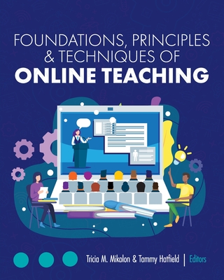 Foundations, Principles, and Techniques of Online Teaching - Mikolon, Tricia M (Editor), and Hatfield, Tammy (Editor)