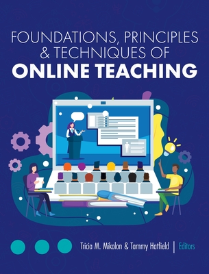 Foundations, Principles, and Techniques of Online Teaching - Mikolon, Tricia M (Editor), and Hatfield, Tammy (Editor)