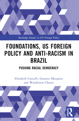 Foundations, US Foreign Policy and Anti-Racism in Brazil: Pushing Racial Democracy - Cancelli, Elizabeth, and Mesquita, Gustavo, and Chaves, Wanderson