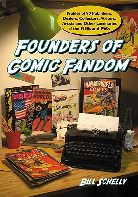 Founders of Comic Fandom: Profiles of 90 Publishers, Dealers, Collectors, Writers, Artists and Other Luminaries of the 1950s and 1960s - Schelly, Bill