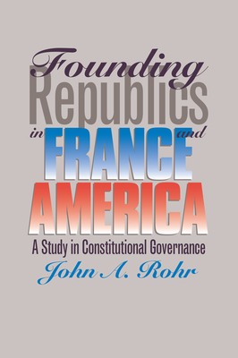 Founding Republics in France and America: A Study Constitutional Governance - Rohr, John A