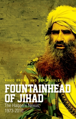 Fountainhead of Jihad: The Haqqani Nexus, 1973-2012 - Brown, Vahid, and Rassler, Don