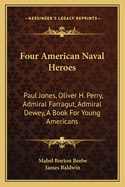 Four American Naval Heroes: Paul Jones, Oliver H. Perry, Admiral Farragut, Admiral Dewey, A Book For Young Americans