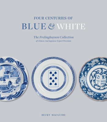Four Centuries of Blue and White: The Frelinghuysen Collection of Chinese & Japanese Export Porcelain - 