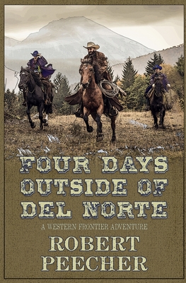 Four Days Outside of Del Norte: A Western Frontier Adventure - Peecher, Robert