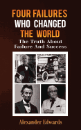 Four Failures Who Changed the World: The Truth about Success and Failure