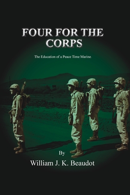 Four For The Corps: The Education of a Peace Time Marine - Beaudot, William J K