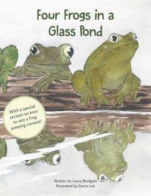 Four Frogs in a Glass Pond: With a special section on how to win a frog jumping contest! - Blodgett, Laura