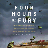 Four Hours of Fury: The Untold Story of World War II's Largest Airborne Invasion and the Final Push Into Nazi Germany