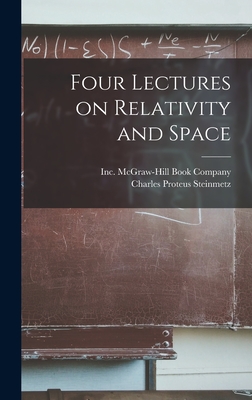 Four Lectures on Relativity and Space - Steinmetz, Charles Proteus, and McGraw-Hill Book Company, Inc (Creator)