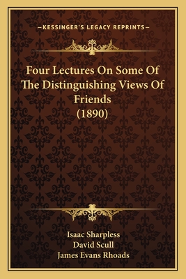 Four Lectures on Some of the Distinguishing Views of Friends (1890) - Sharpless, Isaac, and Scull, David, and Rhoads, James Evans