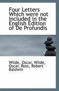 Four Letters Which Were Not Included in the English Edition of de Profundis