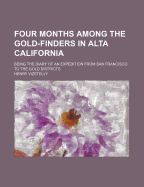 Four Months Among the Gold-Finders in Alta California: Being the Diary of an Expedition from San Francisco to the Gold Districts