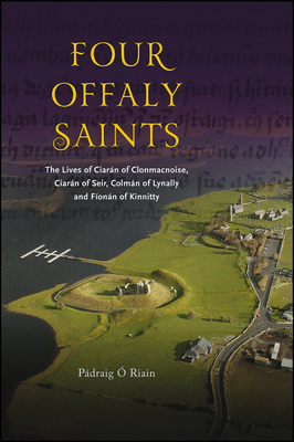 Four Offaly Saints: The Lives of Ciarn of Clonmacnoise, Ciarn of Seir, Colmn of Lynally and Fonn of Kinnitty - O Riain, Padraig