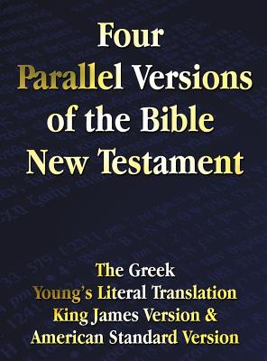 Four Parallel Versions of the Bible New Testament: The Greek, Young's Literal Translation, King James Version, American Standard Version, Side by Side - Benediction Classics (Prepared for publication by)