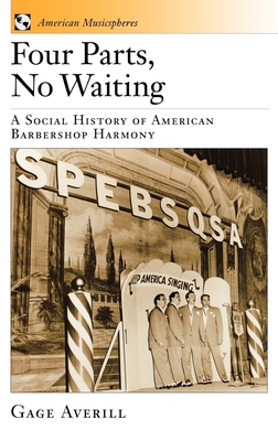 Four Parts, No Waiting: A Social History of American Barbershop Harmony - Averill, Gage