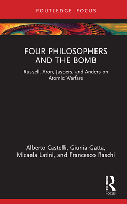 Four Philosophers and the Bomb: Russell, Aron, Jaspers, and Anders on Atomic Warfare - Castelli, Alberto, and Gatta, Giunia, and Latini, Micaela