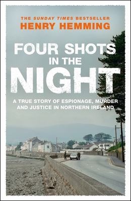 Four Shots in the Night: A True Story of Stakeknife, Murder and Justice in Northern Ireland - Hemming, Henry