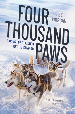Four Thousand Paws: Caring for the Dogs of the Iditarod: A Veterinarian's Story - Morgan, Lee