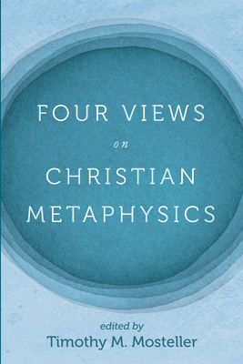 Four Views on Christian Metaphysics - Mosteller, Timothy M (Editor), and Welbaum, Samuel, and Jacobs, Timothy Lee