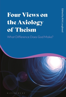 Four Views on the Axiology of Theism: What Difference Does God Make? - Lougheed, Kirk (Editor)