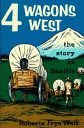 Four Wagons West: The Story of Seattle - Watt, Roberta F