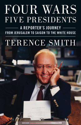 Four Wars, Five Presidents: A Reporter's Journey from Jerusalem to Saigon to the White House - Smith, Terence