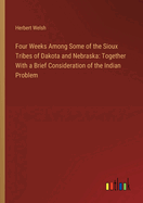 Four Weeks Among Some of the Sioux Tribes of Dakota and Nebraska: Together With a Brief Consideration of the Indian Problem