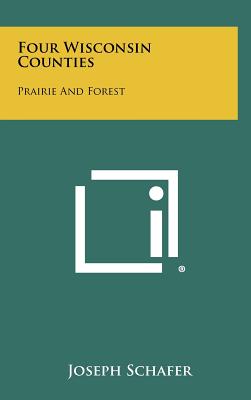 Four Wisconsin Counties: Prairie and Forest - Schafer, Joseph
