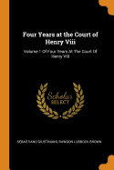 Four Years at the Court of Henry VIII: Volume 1 of Four Years at the Court of Henry VIII