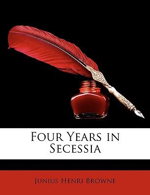 Four Years in Secessia - Browne, Junius Henri