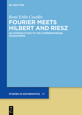 Fourier Meets Hilbert and Riesz: An Introduction to the Corresponding Transforms - Castillo, Ren Erlin