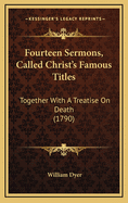 Fourteen Sermons, Called Christ's Famous Titles: Together With A Treatise On Death (1790)