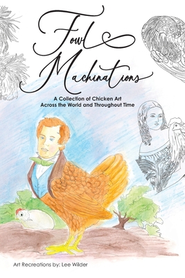 Fowl Machinations: A Collection of Chicken Art Across the World and Throughout Time - Wilder, Lee