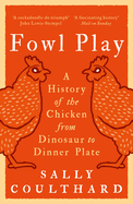 Fowl Play: A History of the Chicken from Dinosaur to Dinner Plate