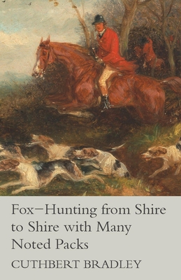 Fox-Hunting from Shire to Shire with Many Noted Packs - Bradley, Cuthbert