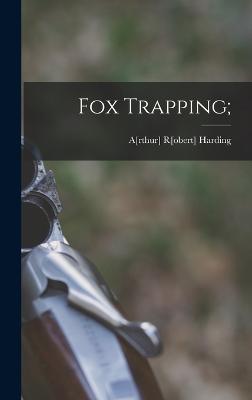 Fox Trapping; - Harding, Arthur Robert (Creator)