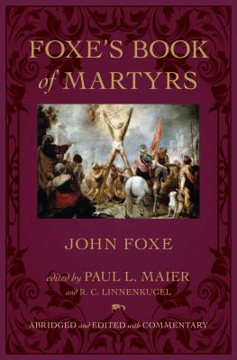 Foxe's Book of Martyrs - Foxe, John, and Maier, Paul L, Ph.D. (Editor), and Linnenkugel, R C