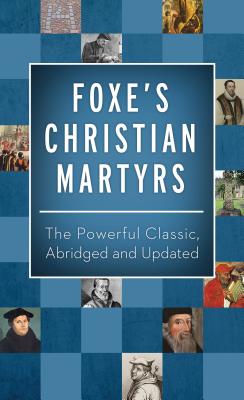 Foxe's Christian Martyrs: The Powerful Classic, Abridged and Updated - Foxe, John