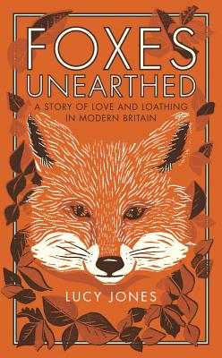 Foxes Unearthed: A Story of Love and Loathing in Modern Britain - Jones, Lucy