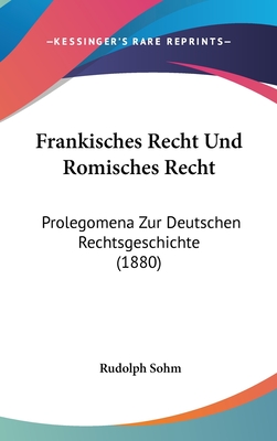 Fr?nkisches Recht und Rmisches Recht: Prolegomena zur Deutschen Rechtsgeschichte - Sohm, Rudolph