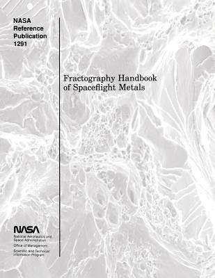 Fractography Handbook of Spaceflight Metals - Adminitration, National Aeronautics and