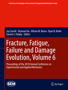 Fracture, Fatigue, Failure and Damage Evolution, Volume 6: Proceedings of the 2018 Annual Conference on Experimental and Applied Mechanics
